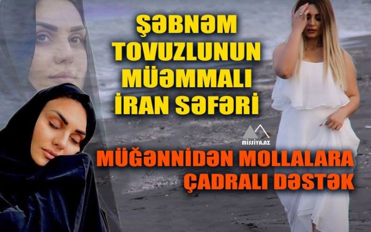 Şəbnəm Tovuzlunun müəmmalı İran səfəri - Müğənnidən mollalara çadralı dəstək - FOTOLAR